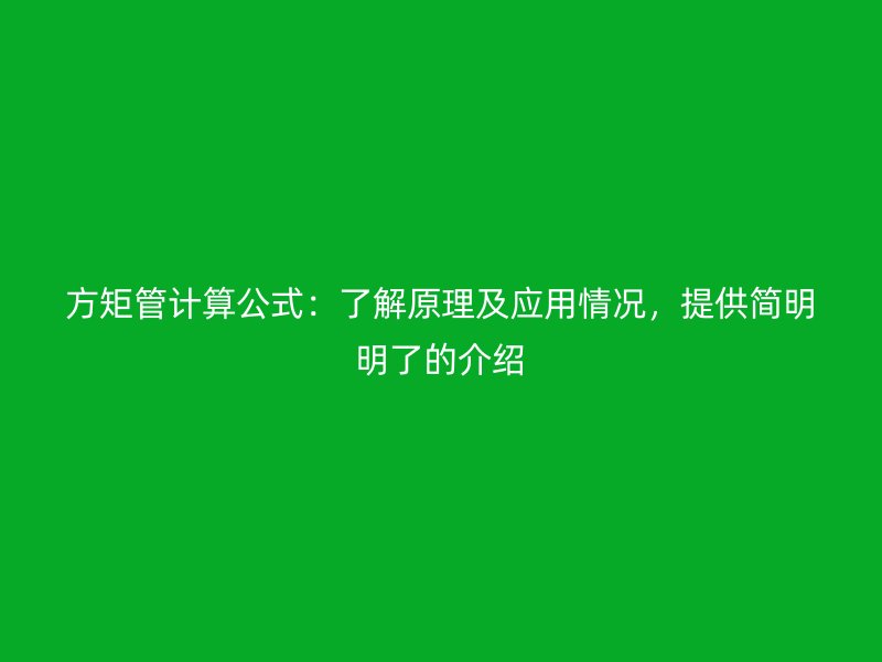 方矩管計(jì)算公式:了解原理及應(yīng)用情況,提供簡(jiǎn)明明了的介紹