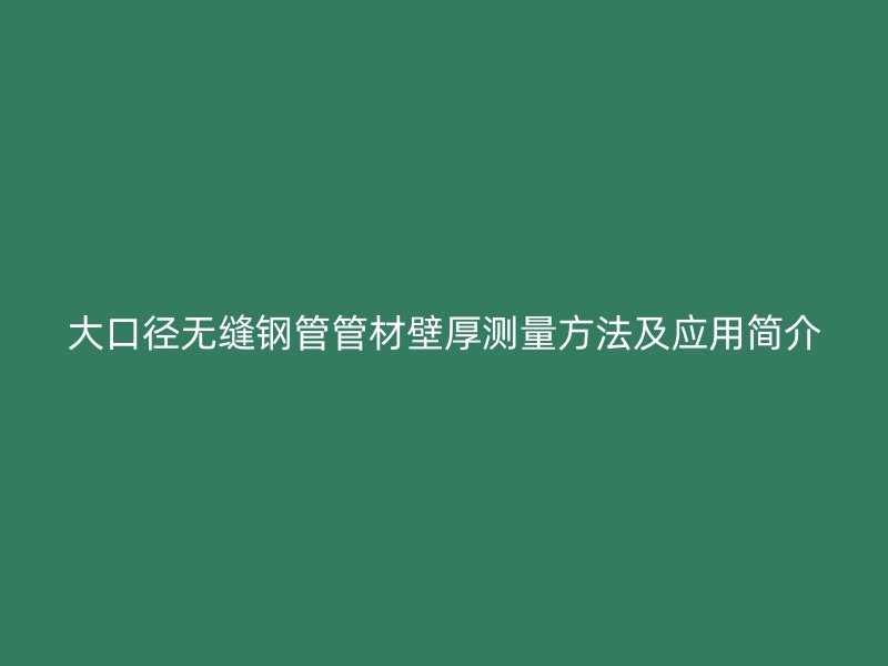 大口徑無縫鋼管管材壁厚測量方法及應用簡介