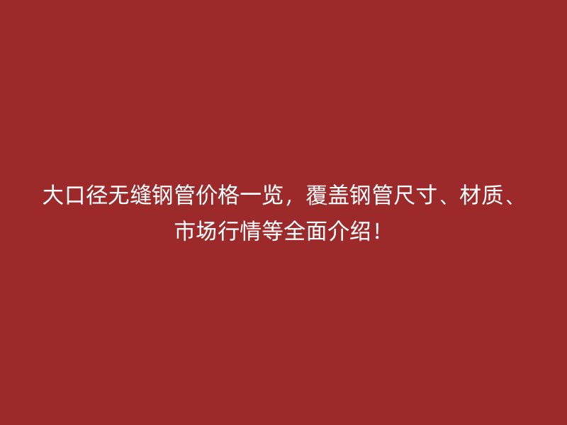 大口徑無(wú)縫鋼管價(jià)格一覽，覆蓋鋼管尺寸、材質(zhì)、市場(chǎng)行情等全面介紹！