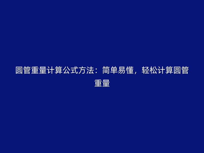 圓管重量計算公式方法：簡單易懂，輕松計算圓管重量