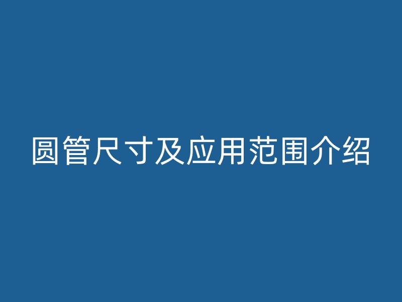 圓管尺寸及應(yīng)用范圍介紹