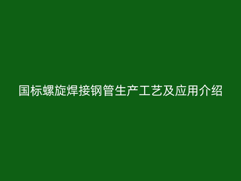 國標(biāo)螺旋焊接鋼管生產(chǎn)工藝及應(yīng)用介紹