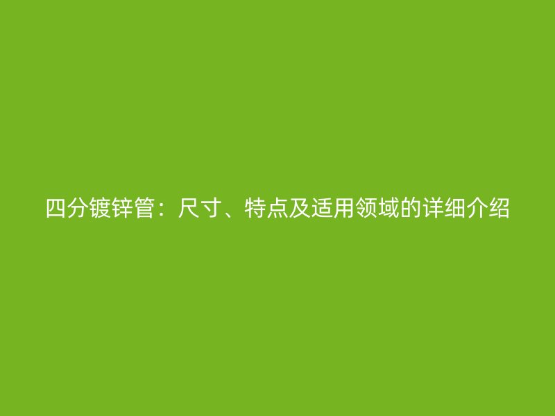 四分鍍鋅管:尺寸、特點(diǎn)及適用領(lǐng)域的詳細(xì)介紹