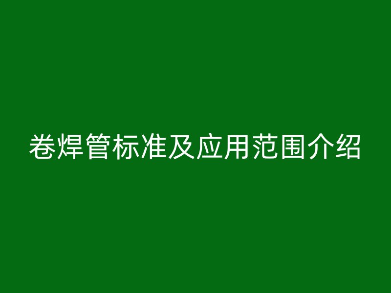 卷焊管標(biāo)準(zhǔn)及應(yīng)用范圍介紹
