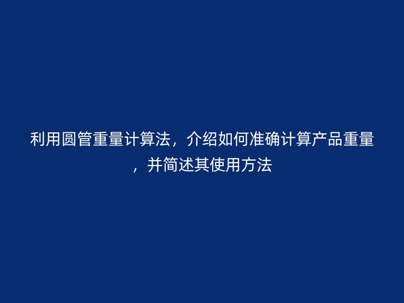 利用圓管重量計算法，介紹如何準確計算產品重量，并簡述其使用方法