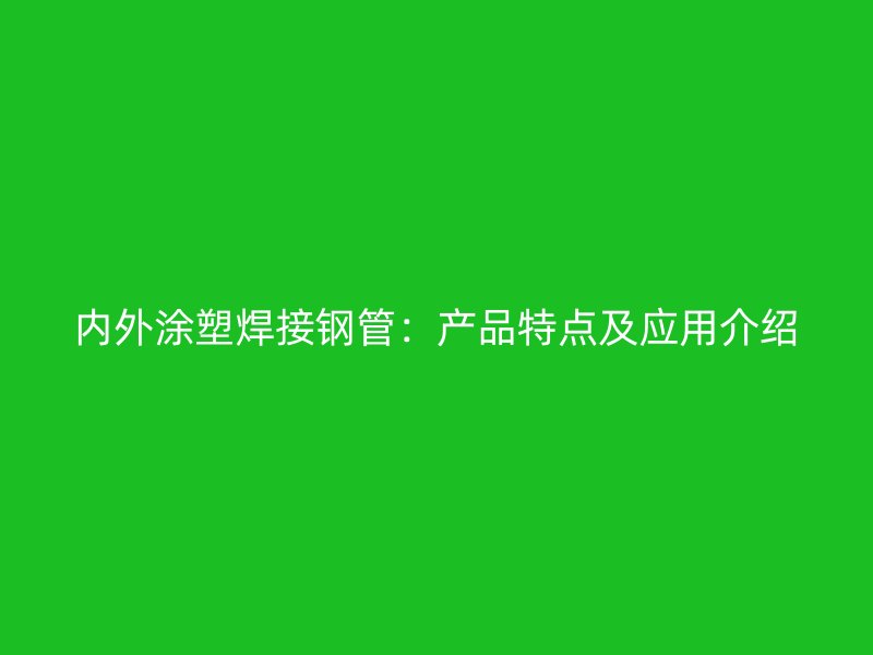 內外涂塑焊接鋼管:產品特點及應用介紹