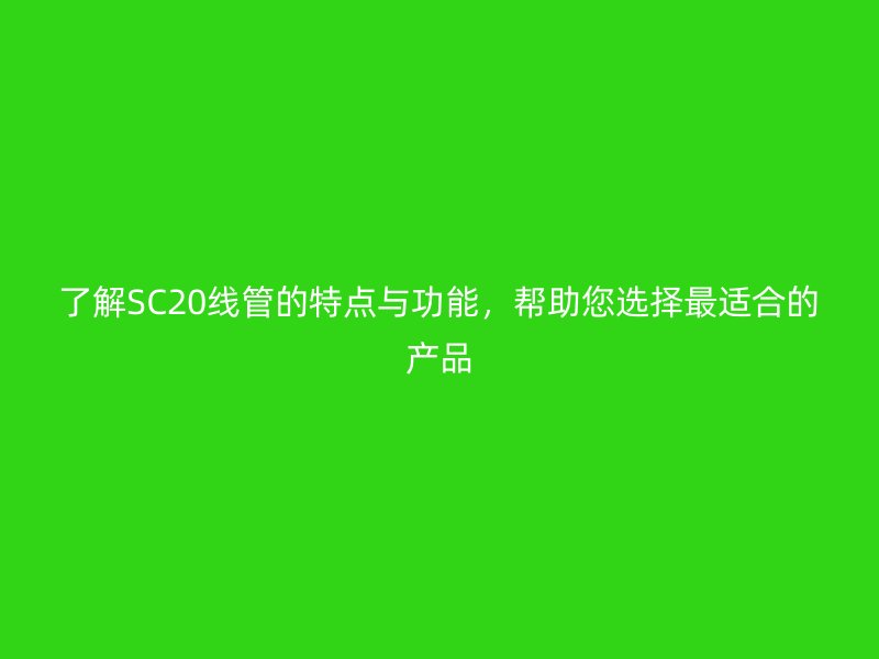 了解SC20線管的特點與功能，幫助您選擇最適合的產品