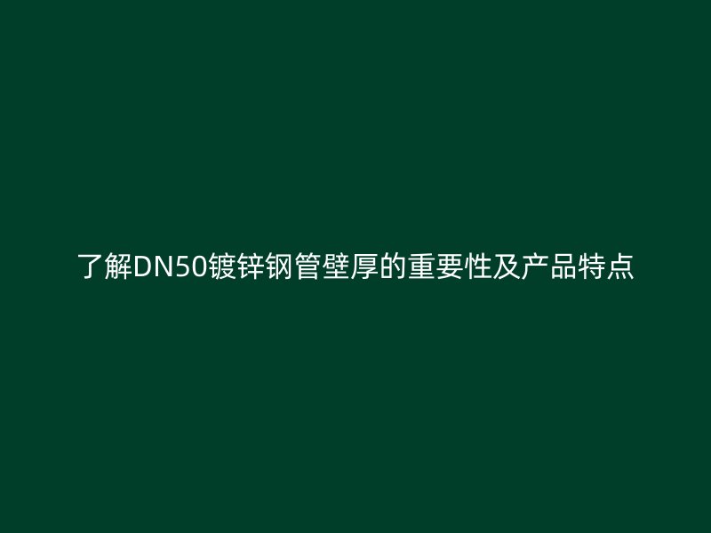 了解DN50鍍鋅鋼管壁厚的重要性及產(chǎn)品特點(diǎn)