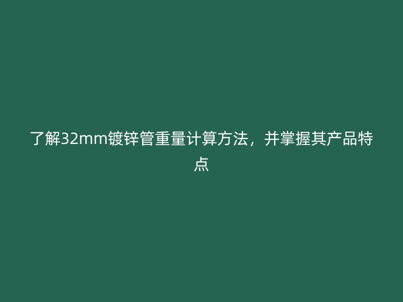 了解32mm鍍鋅管重量計算方法，并掌握其產(chǎn)品特點