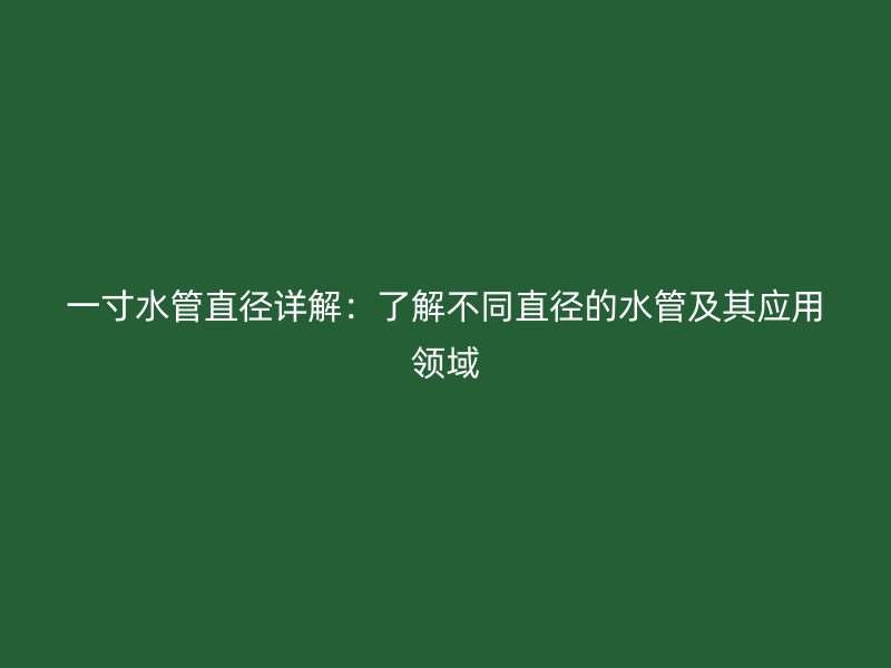 一寸水管直徑詳解：了解不同直徑的水管及其應用領(lǐng)域