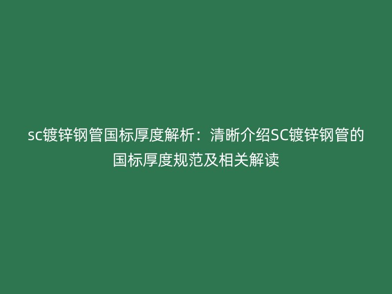 sc鍍鋅鋼管國標厚度解析：清晰介紹SC鍍鋅鋼管的國標厚度規(guī)范及相關(guān)解讀