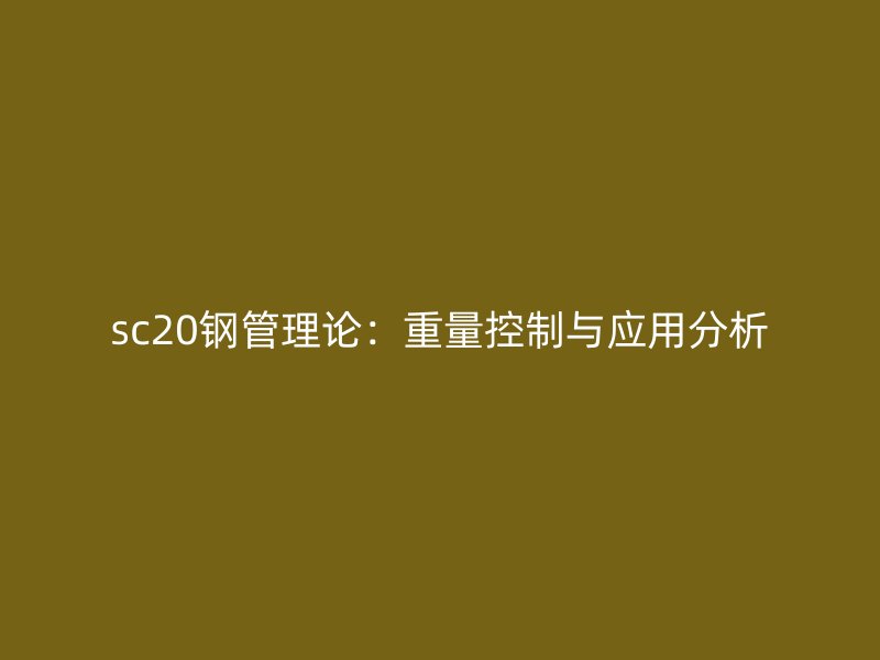 sc20鋼管理論:重量控制與應(yīng)用分析