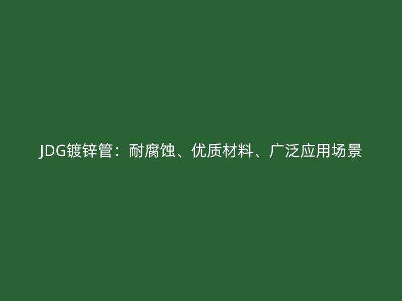 JDG鍍鋅管：耐腐蝕、優(yōu)質(zhì)材料、廣泛應(yīng)用場(chǎng)景