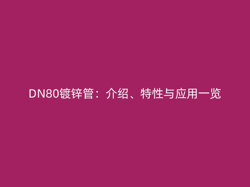 DN80鍍鋅管：介紹、特性與應(yīng)用一覽