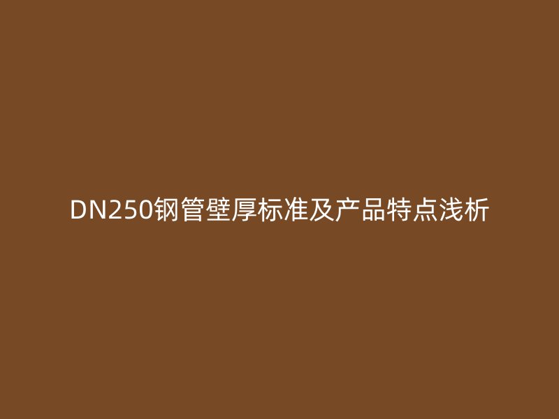 DN250鋼管壁厚標準及產(chǎn)品特點淺析