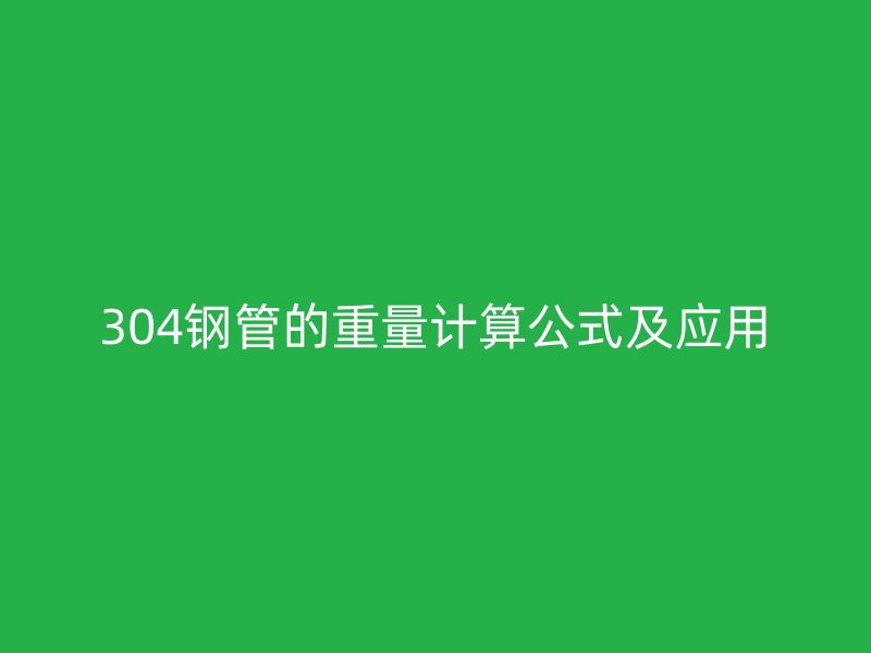 304鋼管的重量計算公式及應(yīng)用