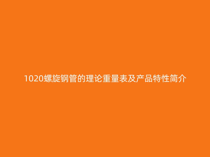 1020螺旋鋼管的理論重量表及產(chǎn)品特性簡(jiǎn)介
