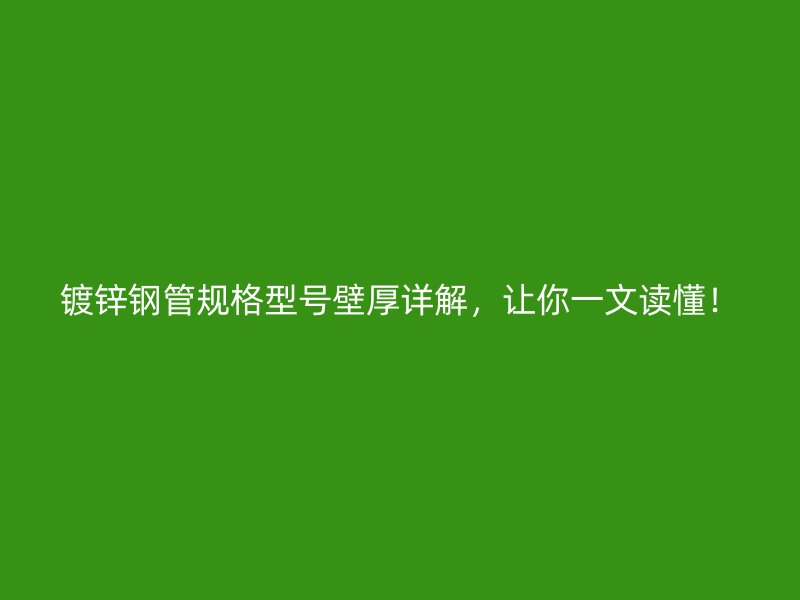 鍍鋅鋼管規(guī)格型號壁厚詳解，讓你一文讀懂！