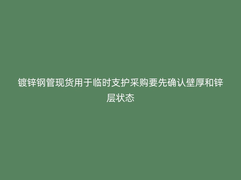 鍍鋅鋼管現貨用于臨時支護采購要先確認壁厚和鋅層狀態(tài)