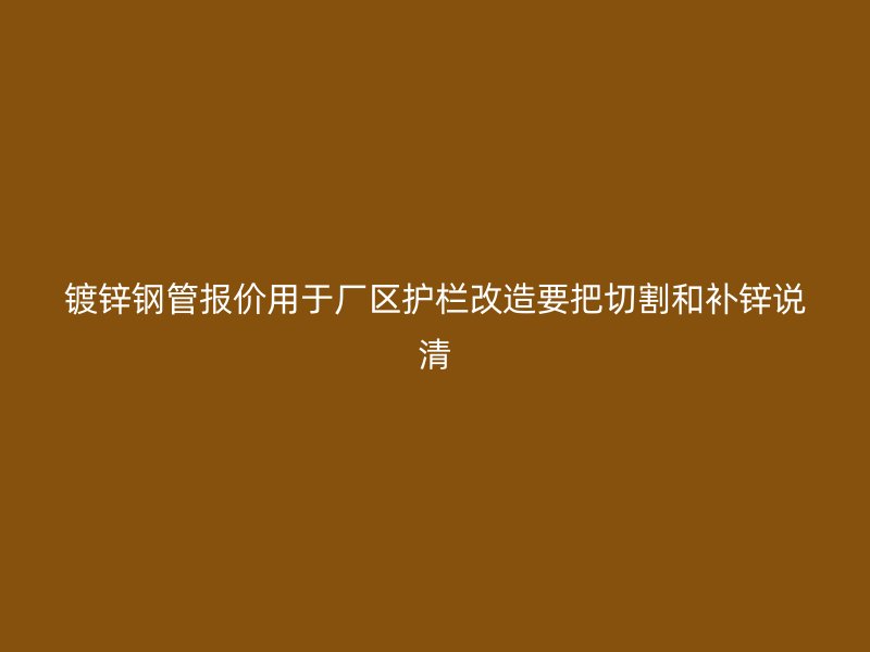 鍍鋅鋼管報(bào)價(jià)用于廠區(qū)護(hù)欄改造要把切割和補(bǔ)鋅說清