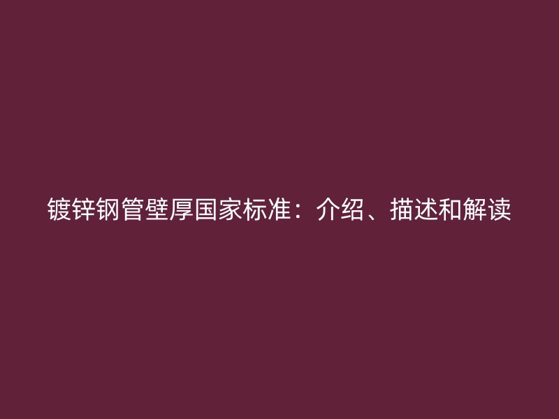 鍍鋅鋼管壁厚國家標(biāo)準(zhǔn)：介紹、描述和解讀