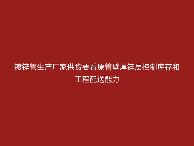 鍍鋅管生產(chǎn)廠家供貨要看原管壁厚鋅層控制庫存和工程配送能力