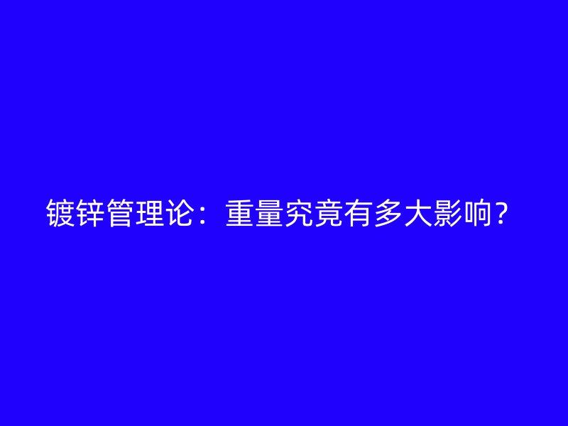 鍍鋅管理論：重量究竟有多大影響？