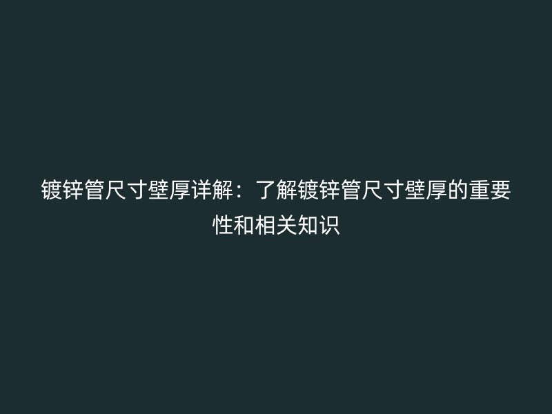 鍍鋅管尺寸壁厚詳解：了解鍍鋅管尺寸壁厚的重要性和相關(guān)知識