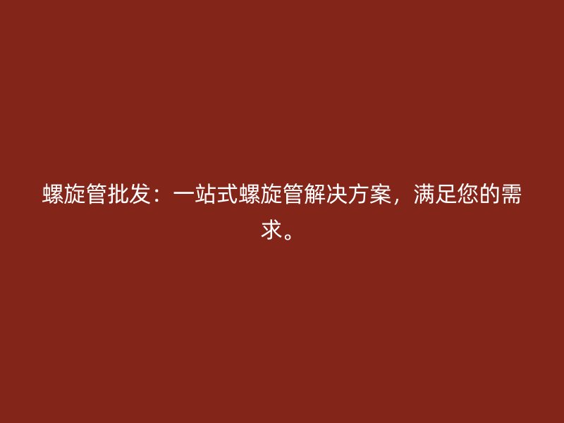 螺旋管批發(fā)：一站式螺旋管解決方案，滿足您的需求。