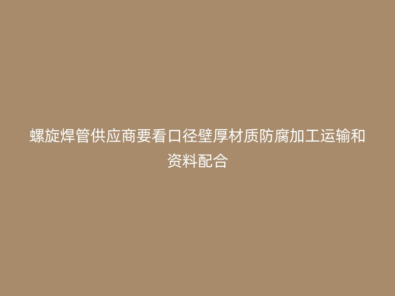 螺旋焊管供應(yīng)商要看口徑壁厚材質(zhì)防腐加工運(yùn)輸和資料配合