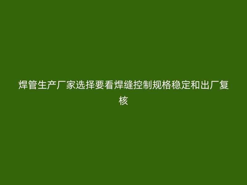 焊管生產(chǎn)廠家選擇要看焊縫控制規(guī)格穩(wěn)定和出廠復(fù)核
