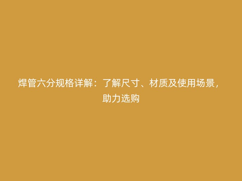 焊管六分規(guī)格詳解：了解尺寸、材質(zhì)及使用場景，助力選購