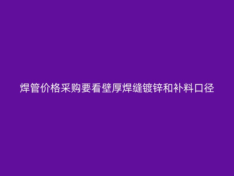 焊管價(jià)格采購(gòu)要看壁厚焊縫鍍鋅和補(bǔ)料口徑