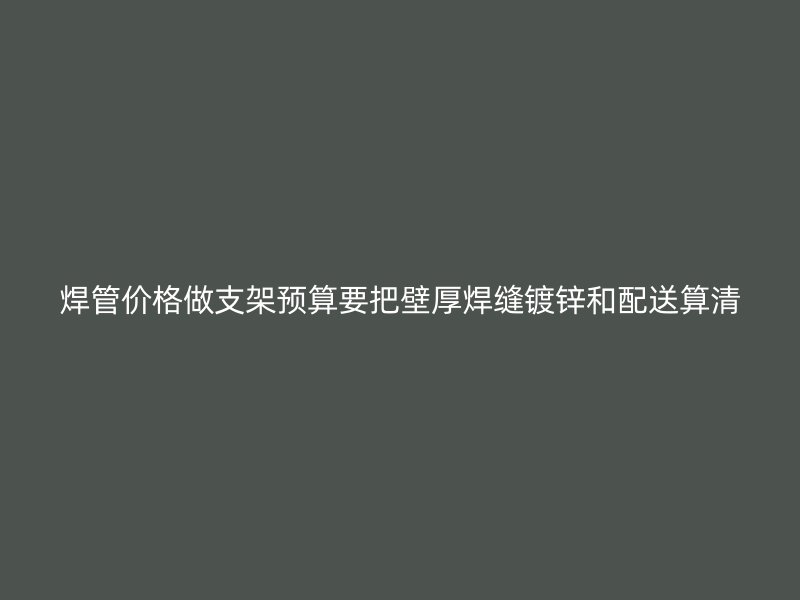 焊管價格做支架預(yù)算要把壁厚焊縫鍍鋅和配送算清