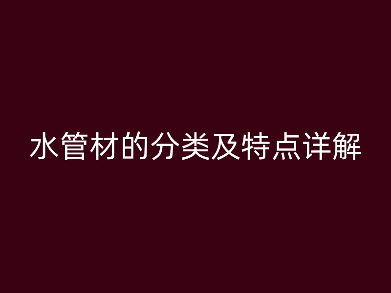 水管材的分類及特點(diǎn)詳解