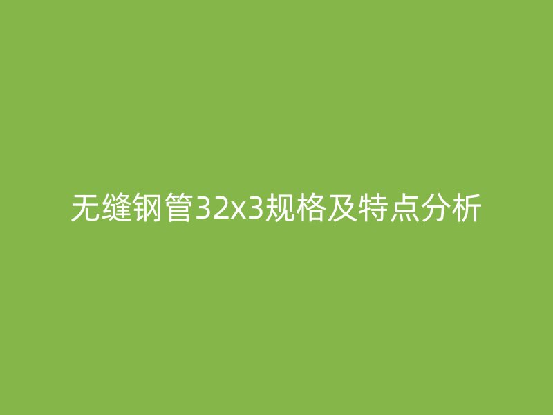 無縫鋼管32x3規(guī)格及特點(diǎn)分析