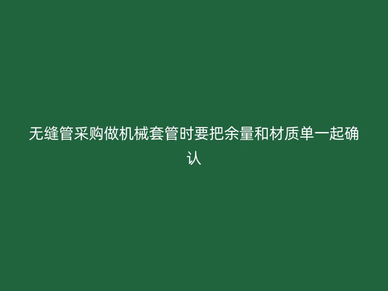 無縫管采購做機(jī)械套管時要把余量和材質(zhì)單一起確認(rèn)