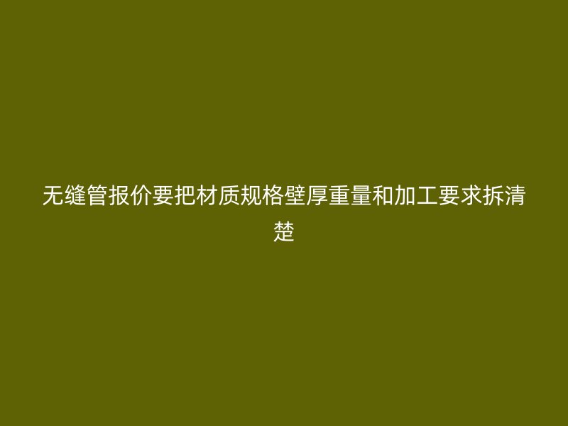 無(wú)縫管報(bào)價(jià)要把材質(zhì)規(guī)格壁厚重量和加工要求拆清楚