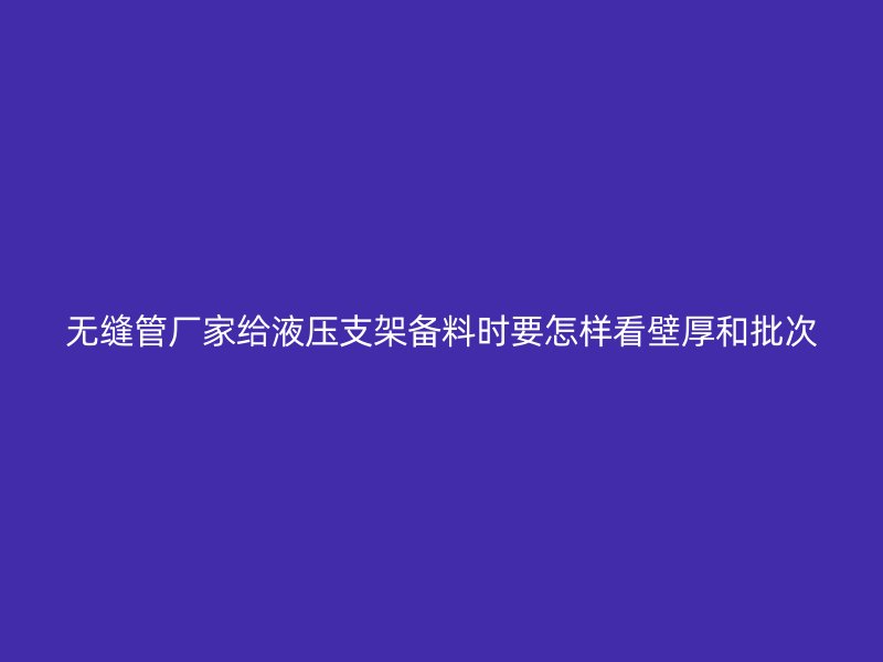 無縫管廠家給液壓支架備料時要怎樣看壁厚和批次