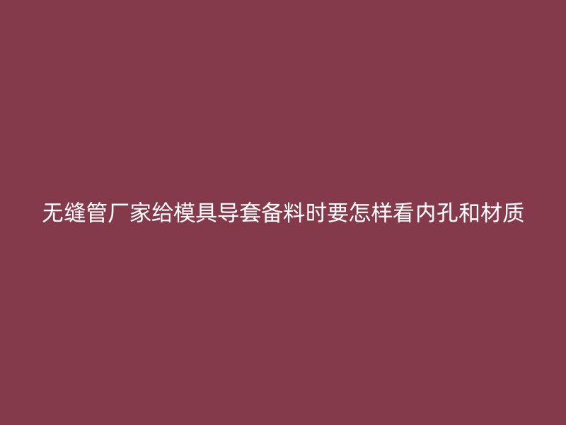 無縫管廠家給模具導(dǎo)套備料時要怎樣看內(nèi)孔和材質(zhì)