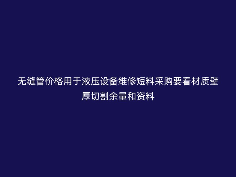 無縫管價(jià)格用于液壓設(shè)備維修短料采購要看材質(zhì)壁厚切割余量和資料