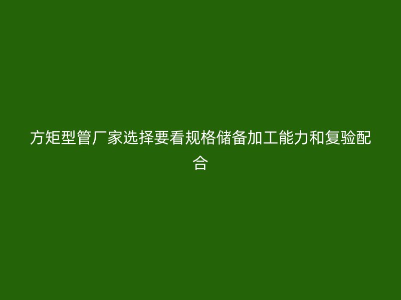 方矩型管廠家選擇要看規(guī)格儲備加工能力和復(fù)驗配合