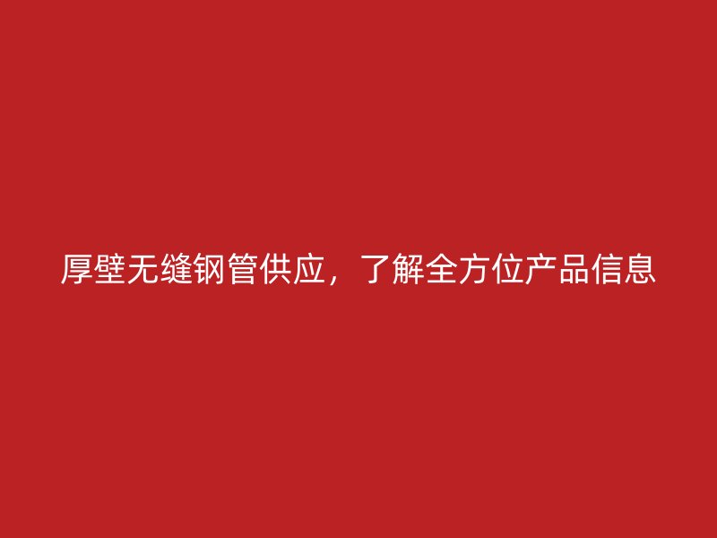 厚壁無(wú)縫鋼管供應(yīng)，了解全方位產(chǎn)品信息