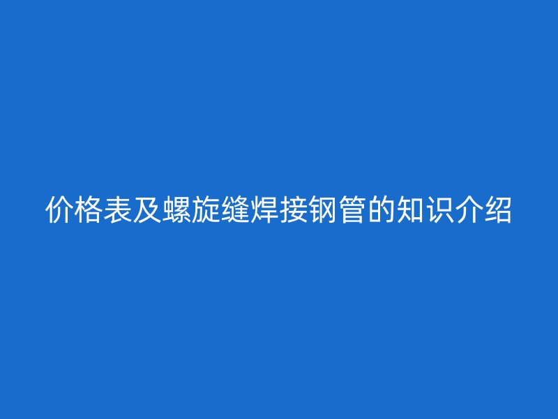 價(jià)格表及螺旋縫焊接鋼管的知識(shí)介紹