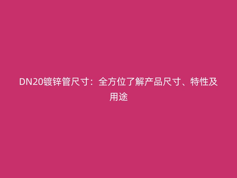 DN20鍍鋅管尺寸：全方位了解產(chǎn)品尺寸、特性及用途