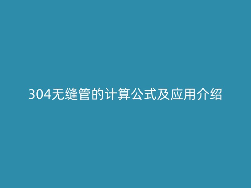 304無縫管的計算公式及應(yīng)用介紹