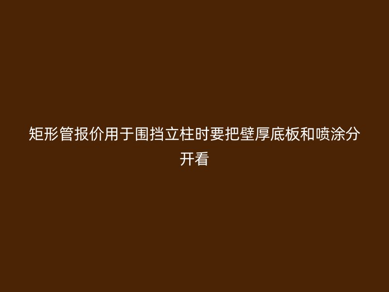 矩形管報(bào)價(jià)用于圍擋立柱時(shí)要把壁厚底板和噴涂分開看