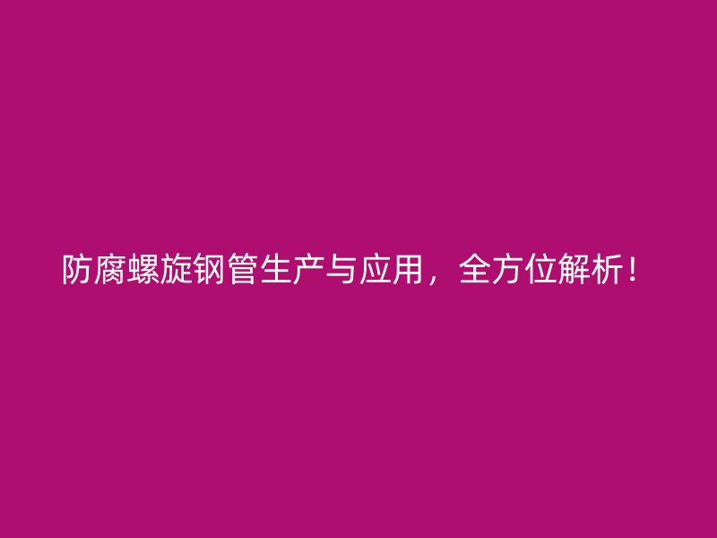 防腐螺旋鋼管生產(chǎn)與應(yīng)用，全方位解析！