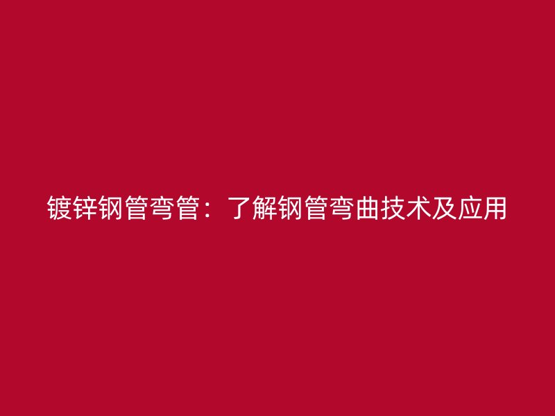 鍍鋅鋼管彎管：了解鋼管彎曲技術(shù)及應(yīng)用