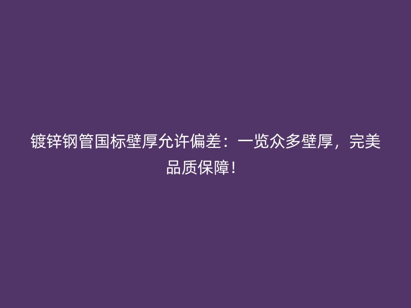 鍍鋅鋼管國(guó)標(biāo)壁厚允許偏差：一覽眾多壁厚，完美品質(zhì)保障！